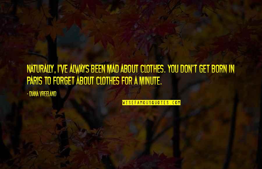 Minute You Quotes By Diana Vreeland: Naturally, I've always been mad about clothes. You
