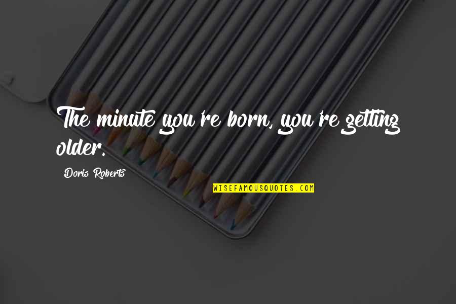 Minute You Quotes By Doris Roberts: The minute you're born, you're getting older.