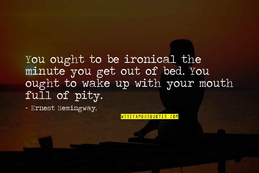 Minute You Quotes By Ernest Hemingway,: You ought to be ironical the minute you