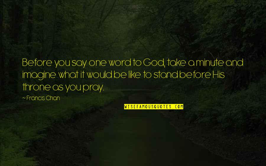 Minute You Quotes By Francis Chan: Before you say one word to God, take