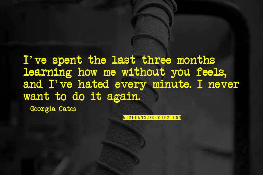 Minute You Quotes By Georgia Cates: I've spent the last three months learning how