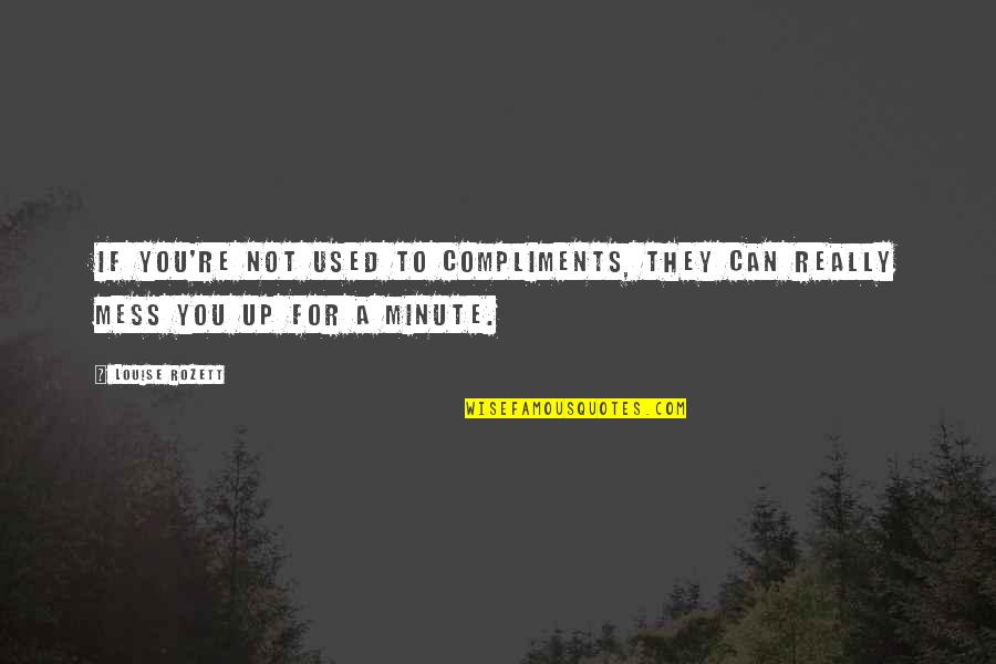 Minute You Quotes By Louise Rozett: If you're not used to compliments, they can