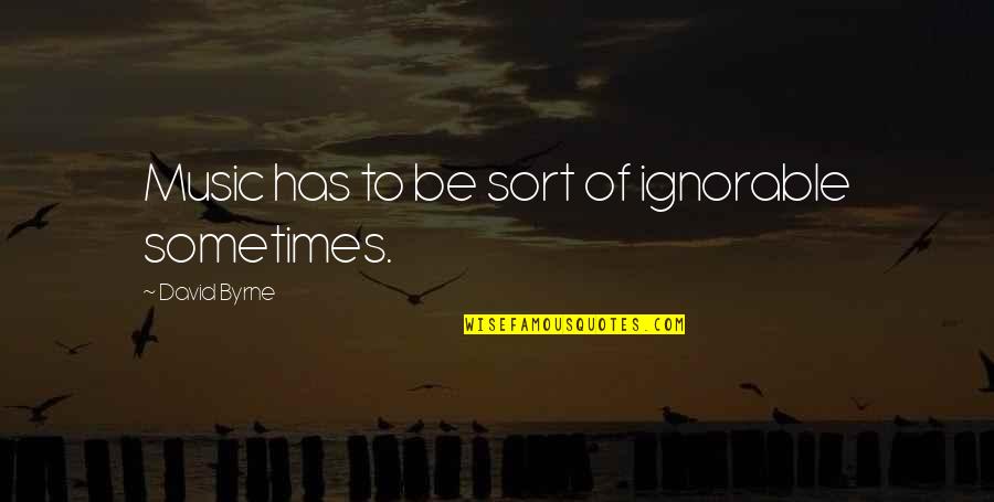 Minutericeus Quotes By David Byrne: Music has to be sort of ignorable sometimes.