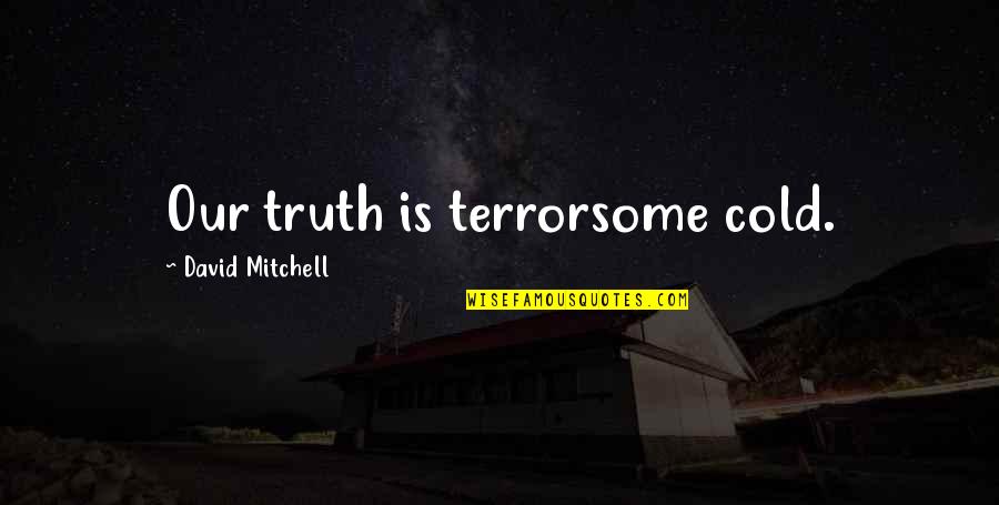 Minuteros Quotes By David Mitchell: Our truth is terrorsome cold. Minuteros Quotes By David Mitchell: Our truth is terrorsome cold.