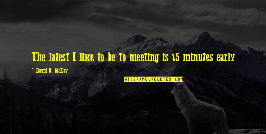 Minutes Of Meeting Quotes By David O. McKay: The latest I like to be to meeting