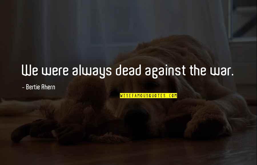 Minutest To Decimal Quotes By Bertie Ahern: We were always dead against the war. Minutest To Decimal Quotes By Bertie Ahern: We were always dead against the war.