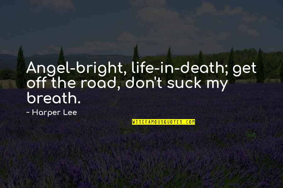 Minutiae Patterns Quotes By Harper Lee: Angel-bright, life-in-death; get off the road, don't suck