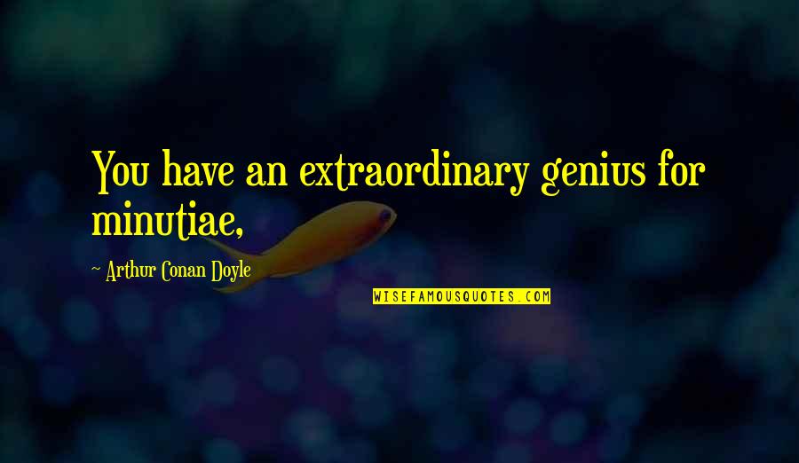 Minutiae Quotes By Arthur Conan Doyle: You have an extraordinary genius for minutiae,