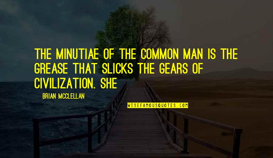 Minutiae Quotes By Brian McClellan: The minutiae of the common man is the