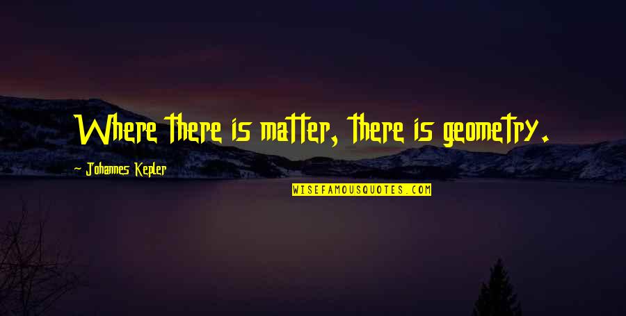 Minutillo Obituaries Quotes By Johannes Kepler: Where there is matter, there is geometry. Minutillo Obituaries Quotes By Johannes Kepler: Where there is matter, there is geometry.