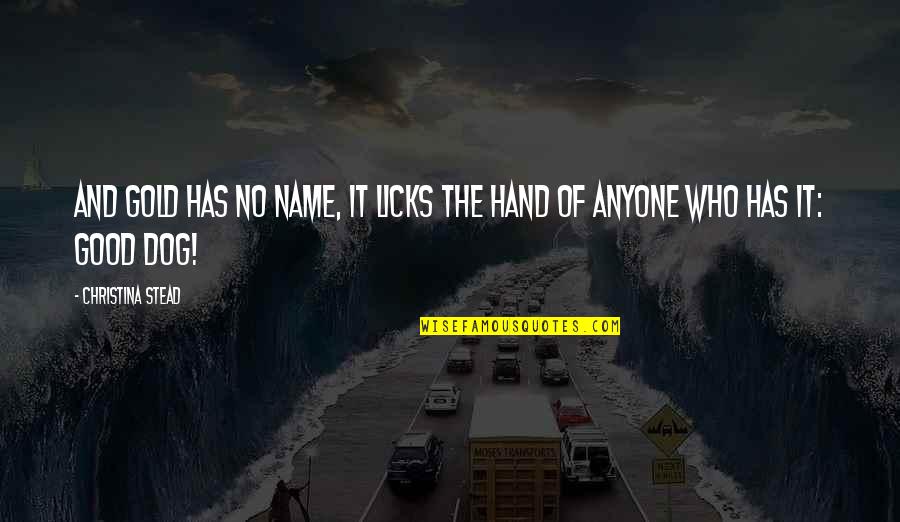Minyak Bumi Quotes By Christina Stead: And gold has no name, it licks the Minyak Bumi Quotes By Christina Stead: And gold has no name, it licks the