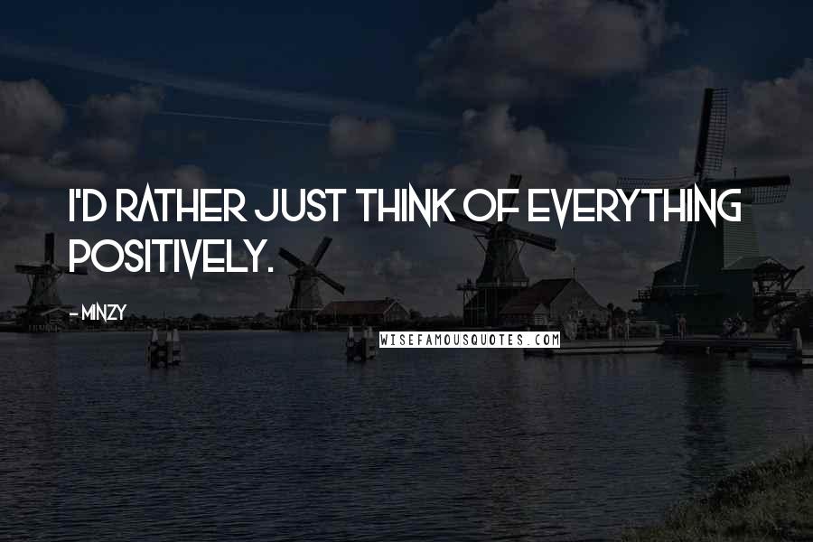 Minzy quotes: I'd rather just think of everything positively.