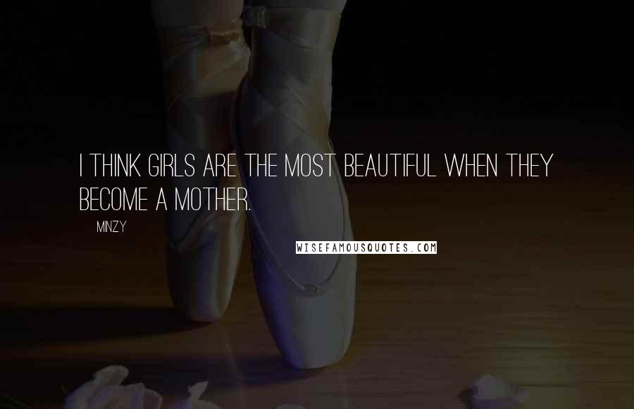 Minzy quotes: I think girls are the most beautiful when they become a mother.