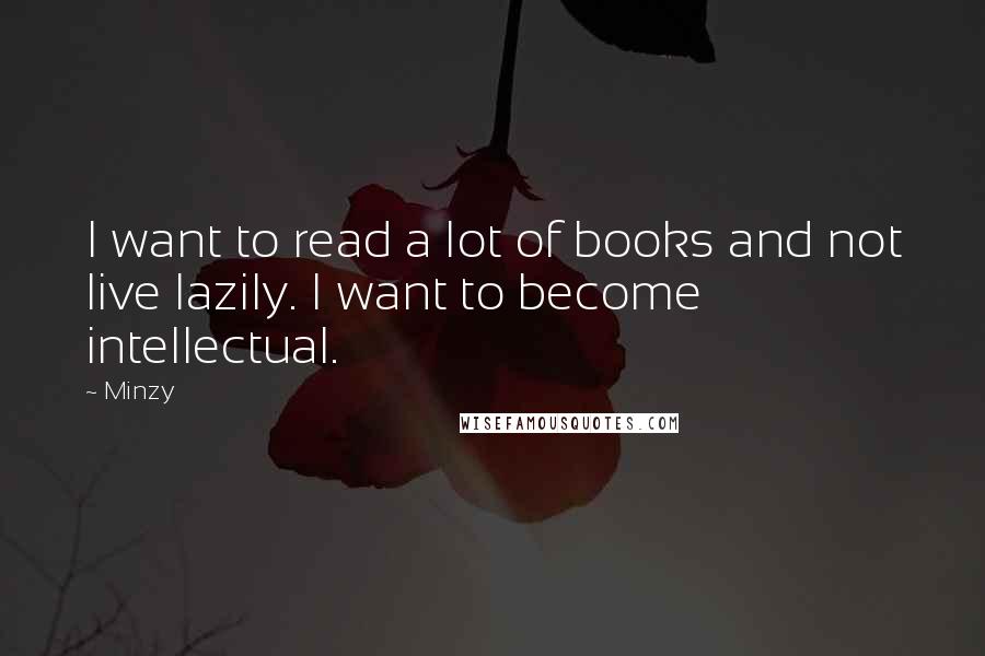 Minzy quotes: I want to read a lot of books and not live lazily. I want to become intellectual.
