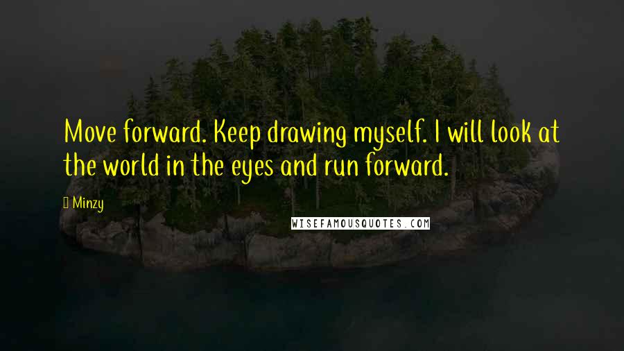 Minzy quotes: Move forward. Keep drawing myself. I will look at the world in the eyes and run forward.