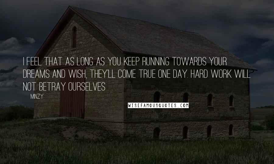 Minzy quotes: I feel that as long as you keep running towards your dreams and wish, they'll come true one day. Hard work will not betray ourselves Minzy quotes: I feel that as long as you keep running towards your dreams and wish, they'll come true one day. Hard work will not betray ourselves