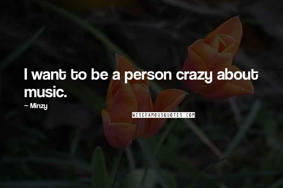 Minzy quotes: I want to be a person crazy about music.