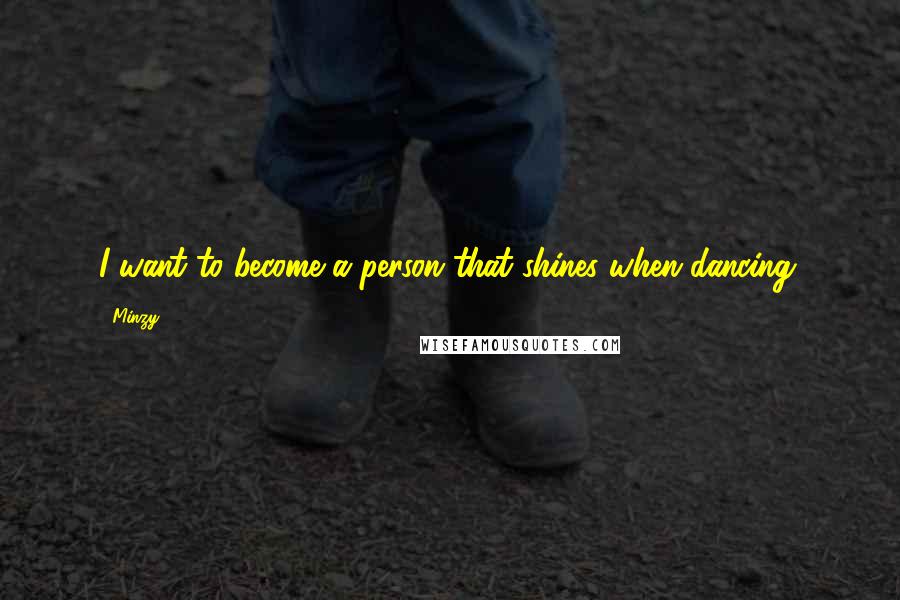 Minzy quotes: I want to become a person that shines when dancing.