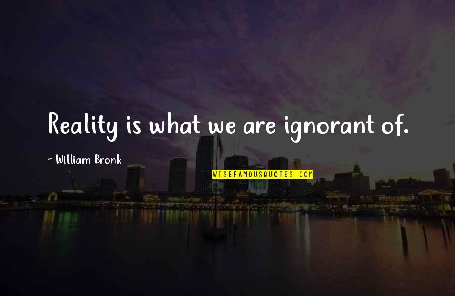 Mio My Son Quotes By William Bronk: Reality is what we are ignorant of.