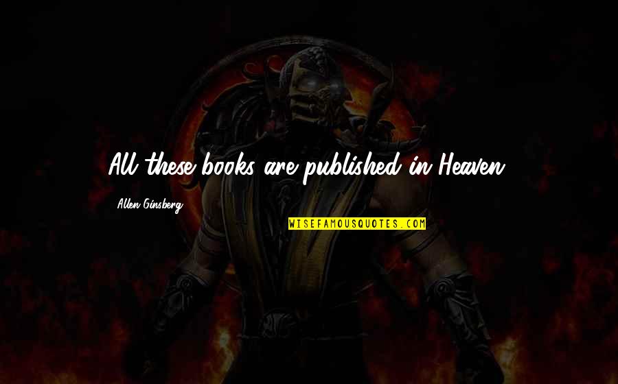 Miopia Magna Quotes By Allen Ginsberg: All these books are published in Heaven. Miopia Magna Quotes By Allen Ginsberg: All these books are published in Heaven.
