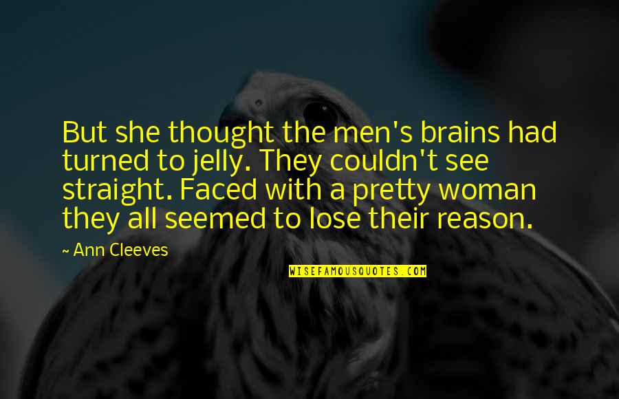 Miopia Magna Quotes By Ann Cleeves: But she thought the men's brains had turned Miopia Magna Quotes By Ann Cleeves: But she thought the men's brains had turned