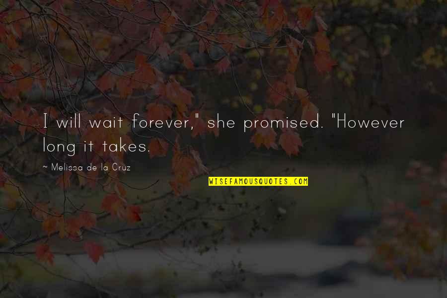 Mioposto Quotes By Melissa De La Cruz: I will wait forever," she promised. "However long Mioposto Quotes By Melissa De La Cruz: I will wait forever," she promised. "However long