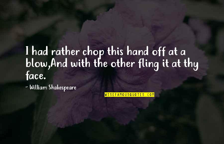 Mioyo Yetu Quotes By William Shakespeare: I had rather chop this hand off at Mioyo Yetu Quotes By William Shakespeare: I had rather chop this hand off at
