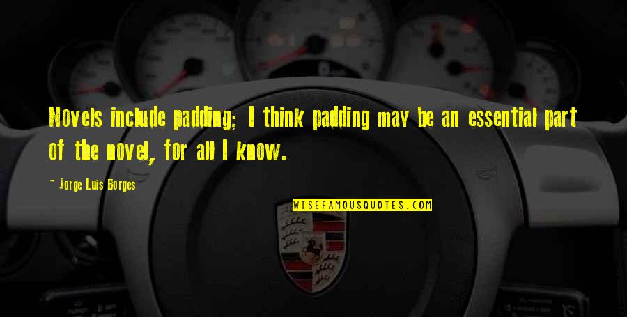 Miquela Craytor Quotes By Jorge Luis Borges: Novels include padding; I think padding may be Miquela Craytor Quotes By Jorge Luis Borges: Novels include padding; I think padding may be