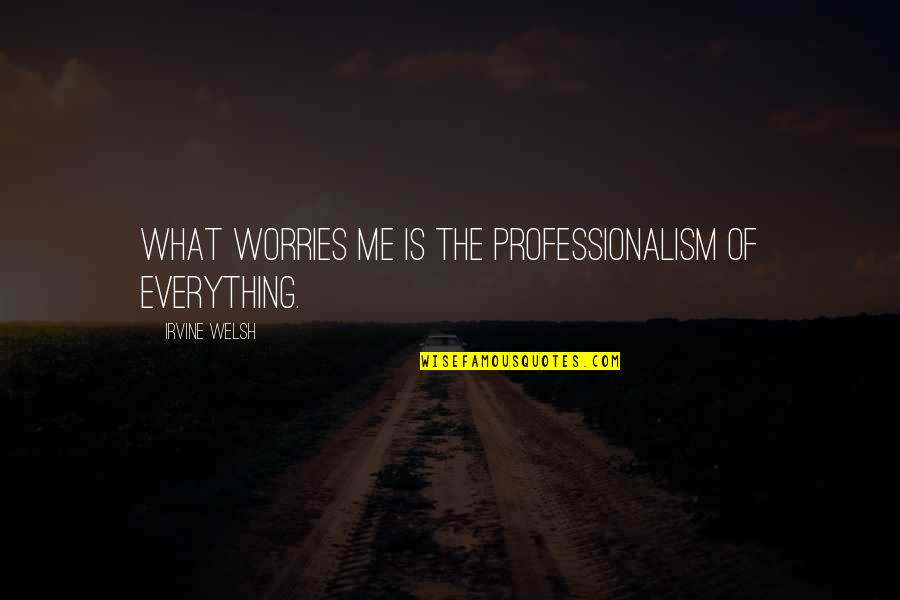 Miquelet Lock Quotes By Irvine Welsh: What worries me is the professionalism of everything. Miquelet Lock Quotes By Irvine Welsh: What worries me is the professionalism of everything.