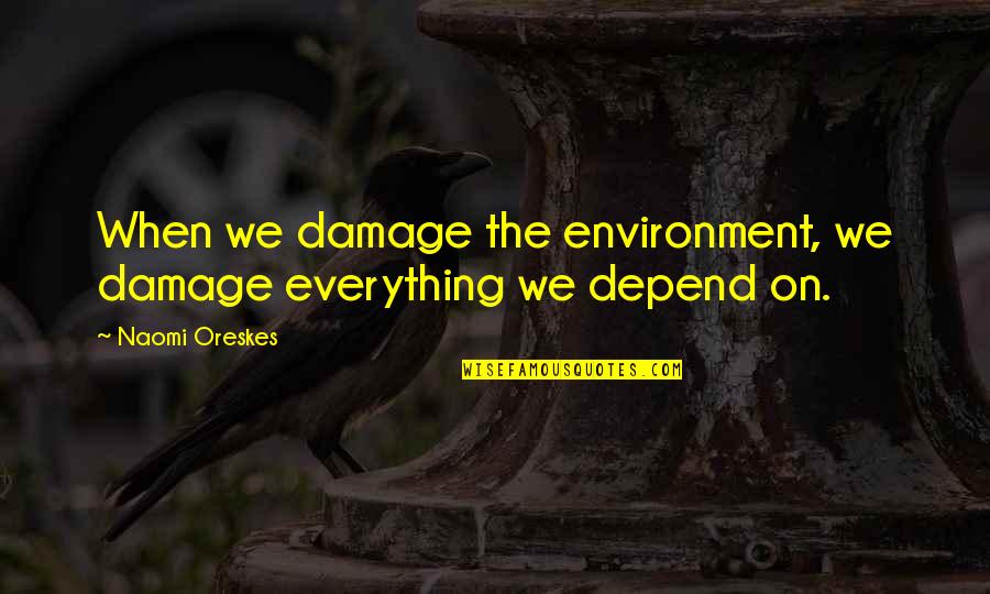 Miquesa Quotes By Naomi Oreskes: When we damage the environment, we damage everything
