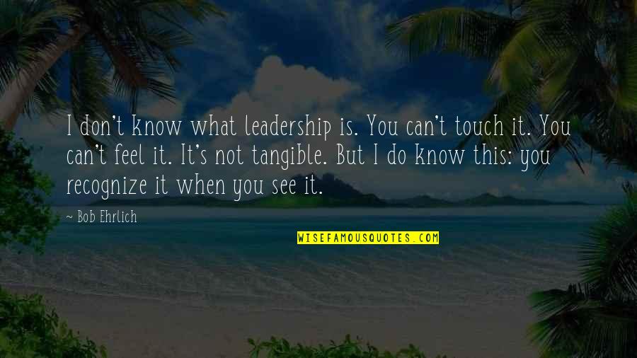 Miquette Thompson Quotes By Bob Ehrlich: I don't know what leadership is. You can't Miquette Thompson Quotes By Bob Ehrlich: I don't know what leadership is. You can't