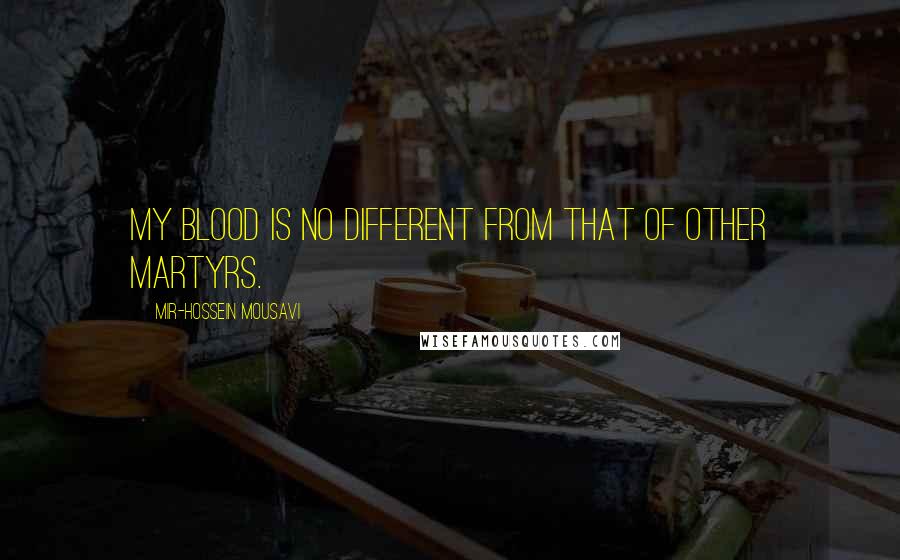 Mir-Hossein Mousavi quotes: My blood is no different from that of other martyrs.