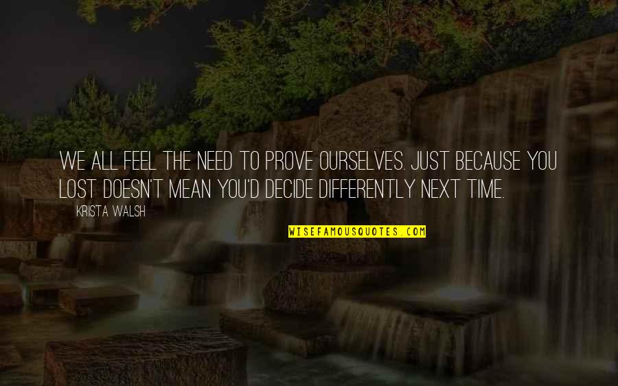 Mir Hossein Mousavi Young Quotes By Krista Walsh: We all feel the need to prove ourselves. Mir Hossein Mousavi Young Quotes By Krista Walsh: We all feel the need to prove ourselves.