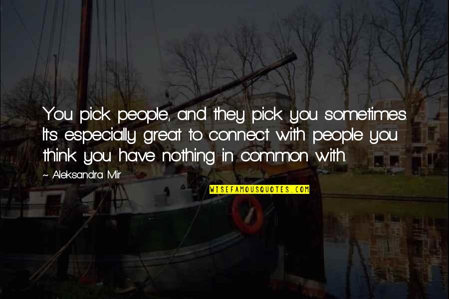 Mir Quotes By Aleksandra Mir: You pick people, and they pick you sometimes. Mir Quotes By Aleksandra Mir: You pick people, and they pick you sometimes.