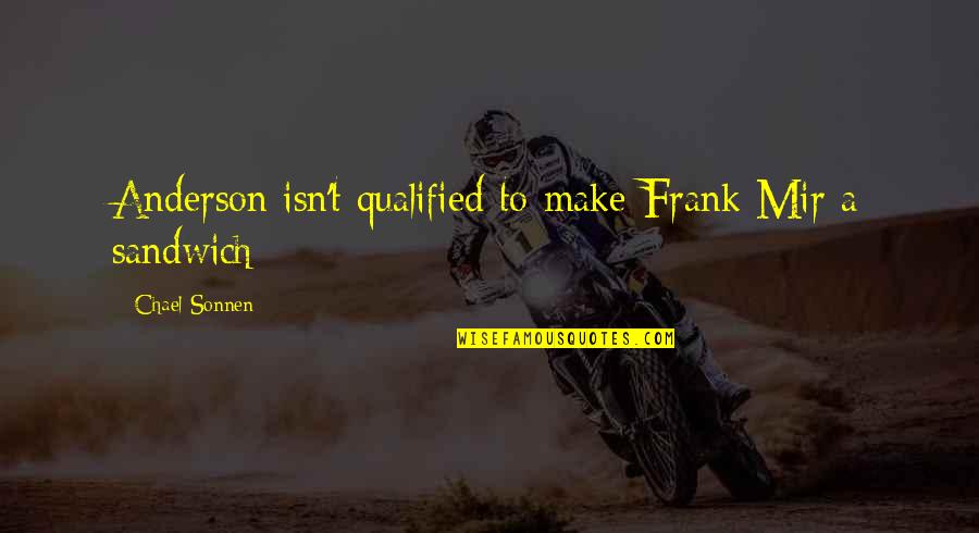Mir Quotes By Chael Sonnen: Anderson isn't qualified to make Frank Mir a Mir Quotes By Chael Sonnen: Anderson isn't qualified to make Frank Mir a