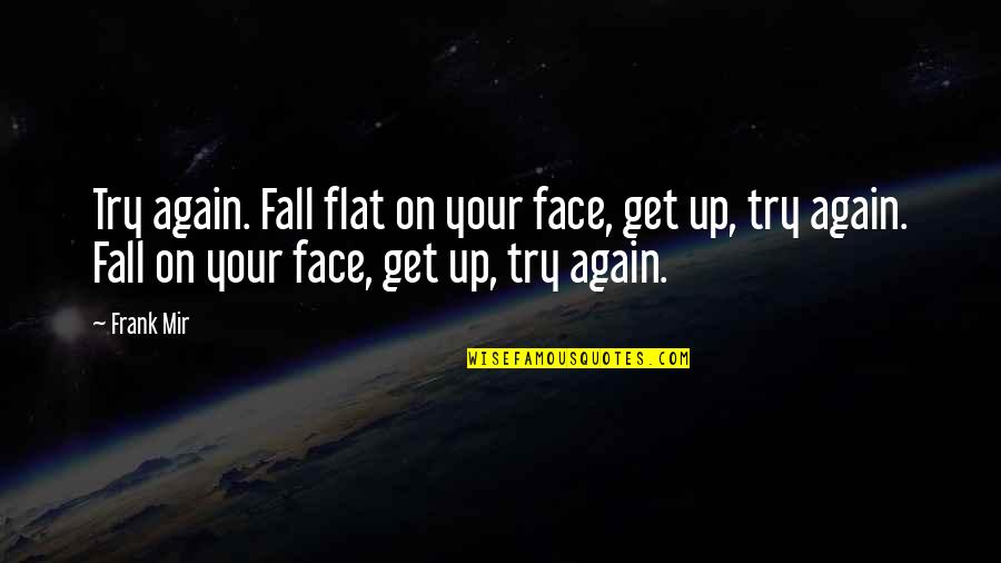 Mir Quotes By Frank Mir: Try again. Fall flat on your face, get Mir Quotes By Frank Mir: Try again. Fall flat on your face, get