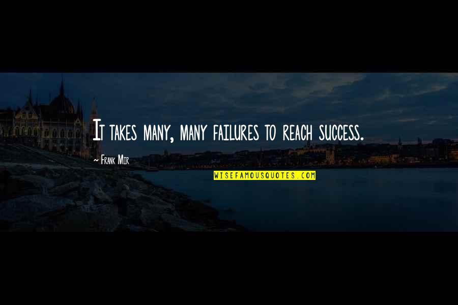 Mir Quotes By Frank Mir: It takes many, many failures to reach success. Mir Quotes By Frank Mir: It takes many, many failures to reach success.