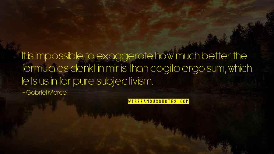 Mir Quotes By Gabriel Marcel: It is impossible to exaggerate how much better Mir Quotes By Gabriel Marcel: It is impossible to exaggerate how much better