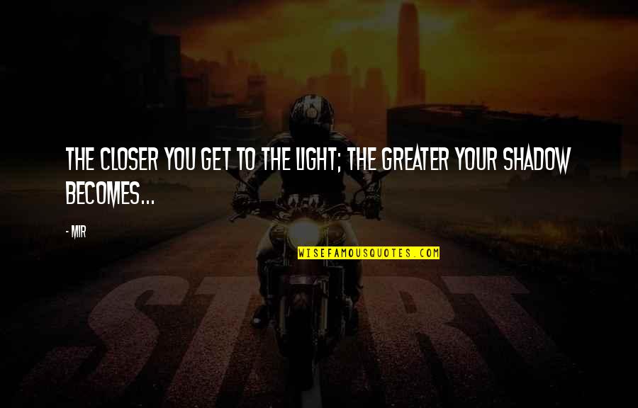 Mir Quotes By Mir: The closer you get to the light; the