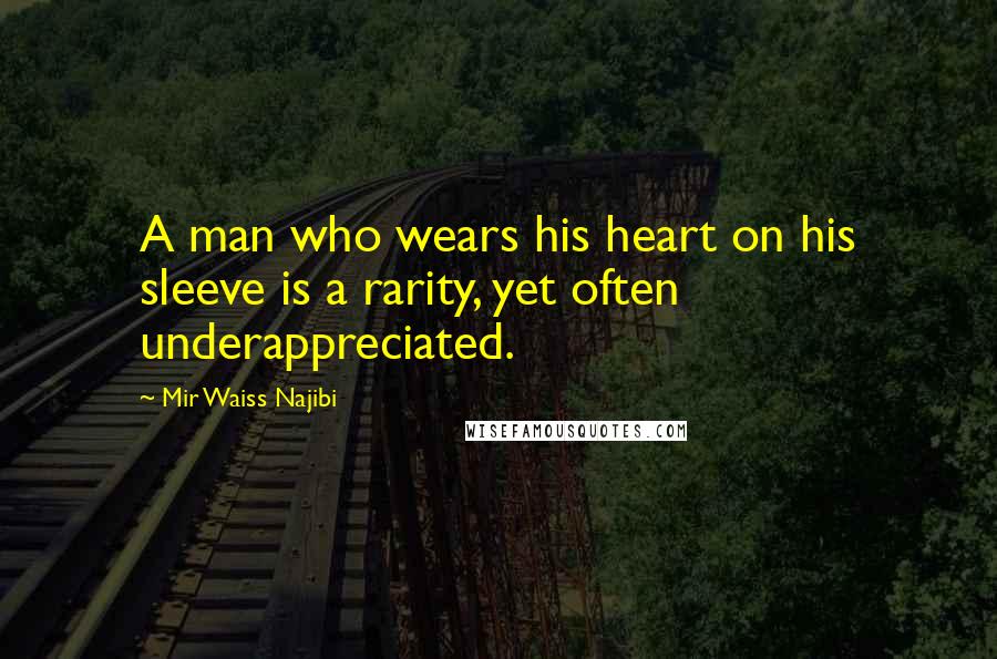 Mir Waiss Najibi quotes: A man who wears his heart on his sleeve is a rarity, yet often underappreciated.