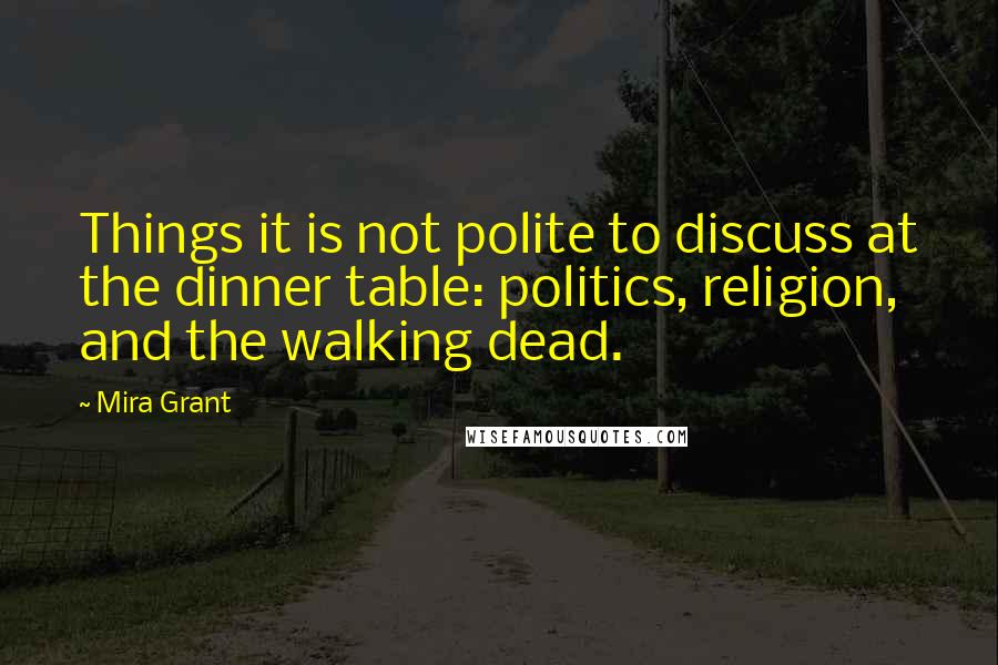 Mira Grant quotes: Things it is not polite to discuss at the dinner table: politics, religion, and the walking dead.