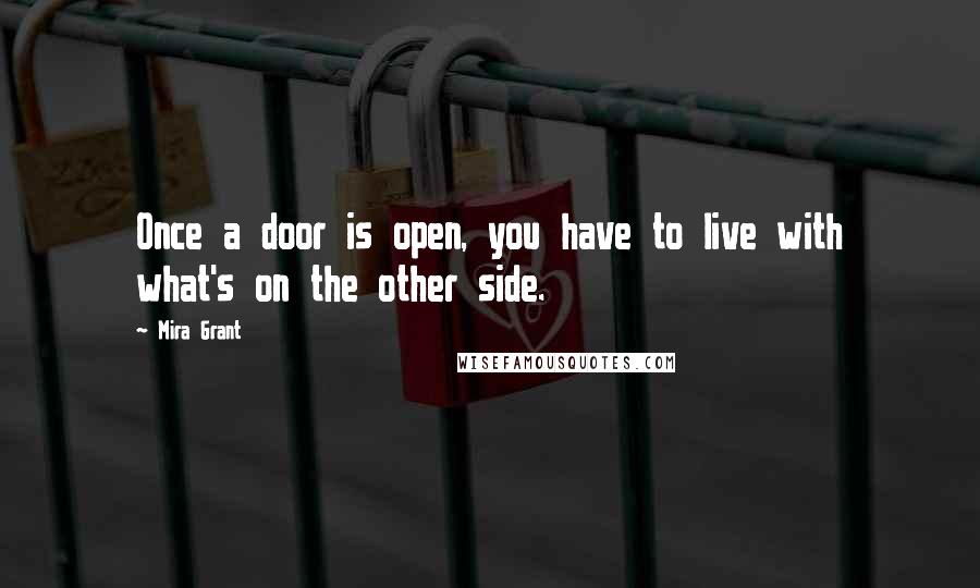 Mira Grant quotes: Once a door is open, you have to live with what's on the other side.