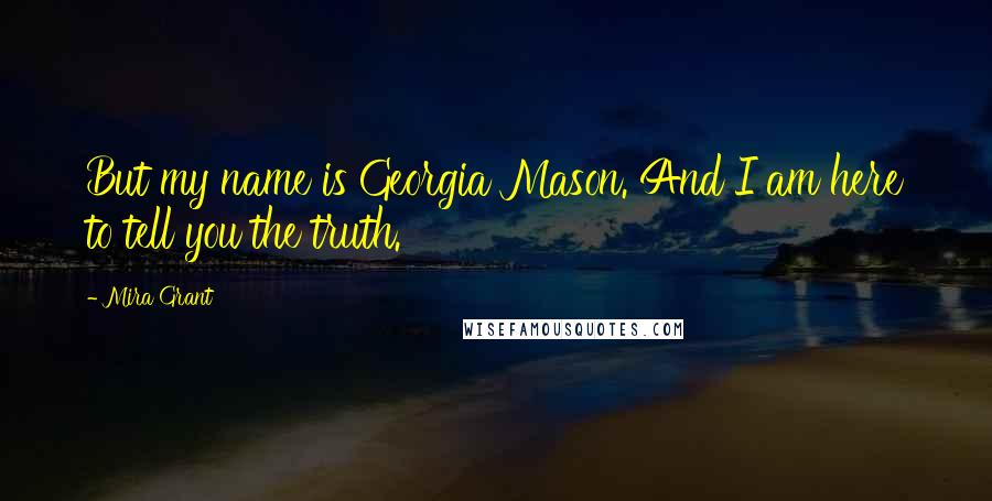 Mira Grant quotes: But my name is Georgia Mason. And I am here to tell you the truth.