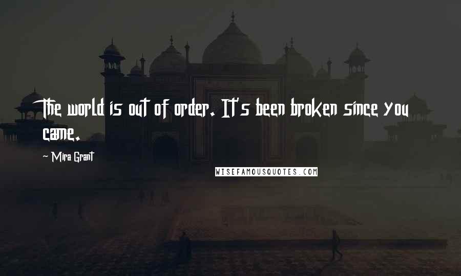 Mira Grant quotes: The world is out of order. It's been broken since you came.