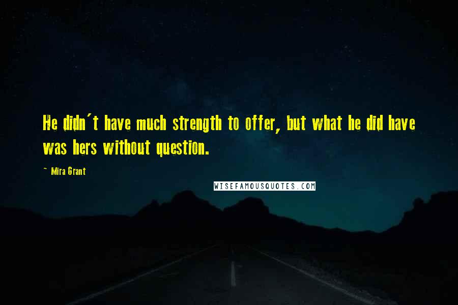 Mira Grant quotes: He didn't have much strength to offer, but what he did have was hers without question.