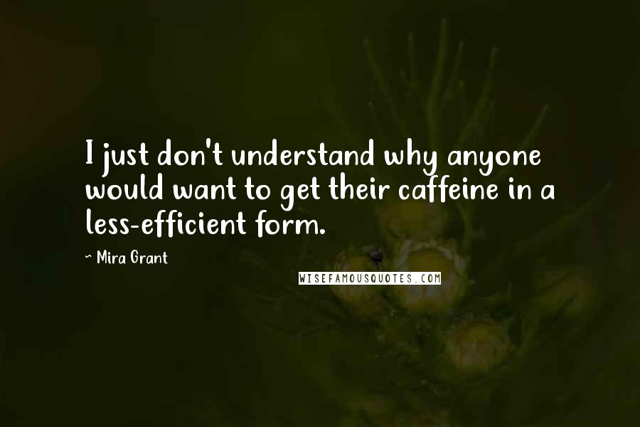 Mira Grant quotes: I just don't understand why anyone would want to get their caffeine in a less-efficient form.