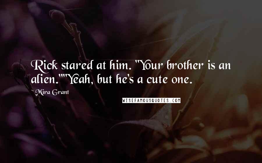 Mira Grant quotes: Rick stared at him. "Your brother is an alien.""Yeah, but he's a cute one.