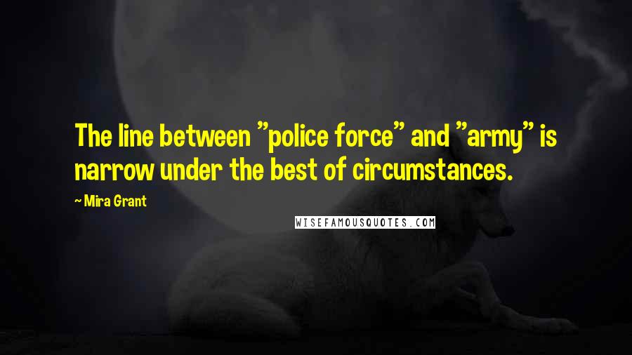 Mira Grant quotes: The line between "police force" and "army" is narrow under the best of circumstances.