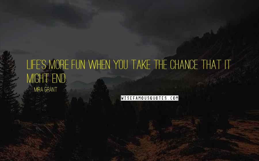 Mira Grant quotes: Life's more fun when you take the chance that it might end.