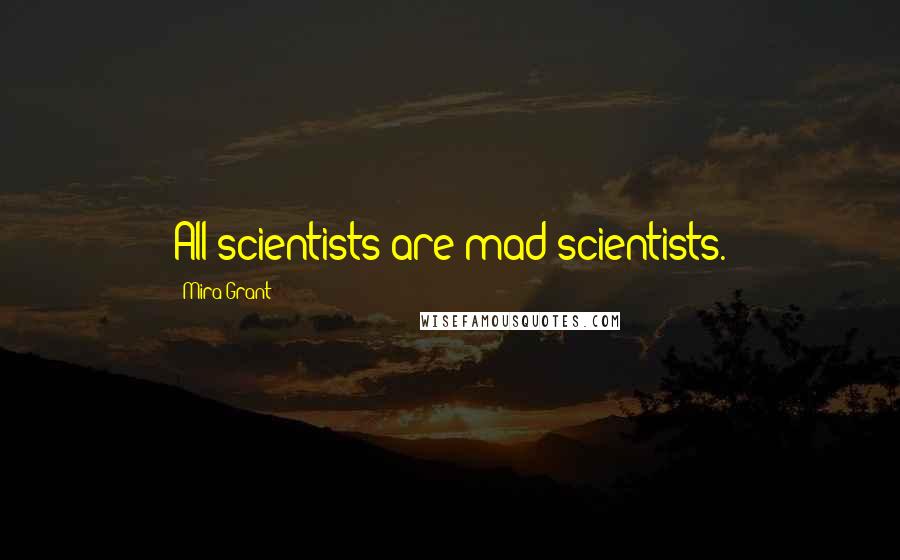Mira Grant quotes: All scientists are mad scientists.
